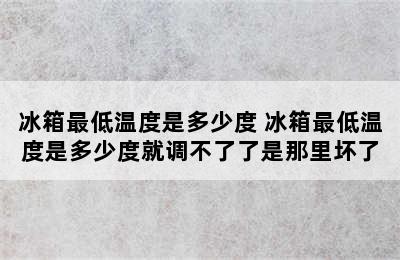 冰箱最低温度是多少度 冰箱最低温度是多少度就调不了了是那里坏了